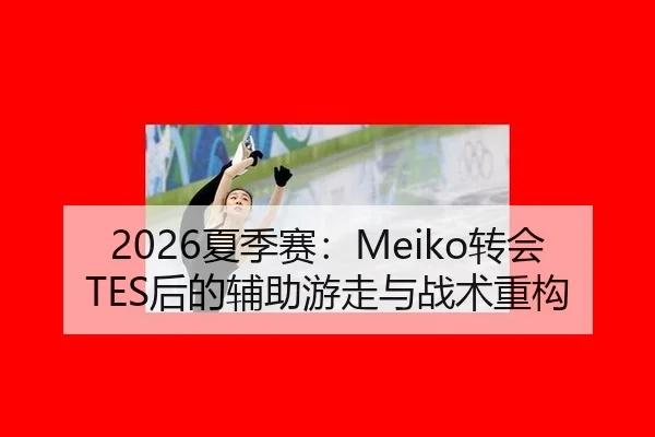 2026夏季赛：Meiko转会TES后的辅助游走与战术重构