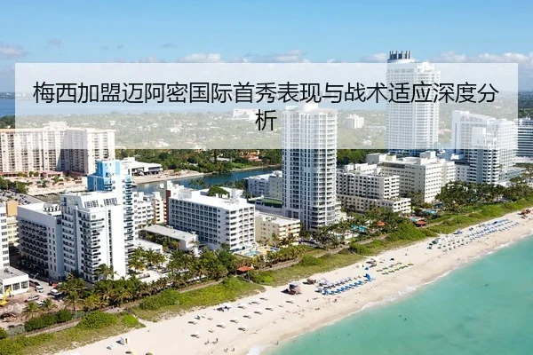梅西加盟迈阿密国际首秀表现与战术适应深度分析